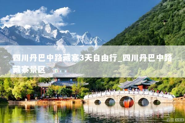 四川丹巴中路藏寨3天自由行_四川丹巴中路藏寨景区