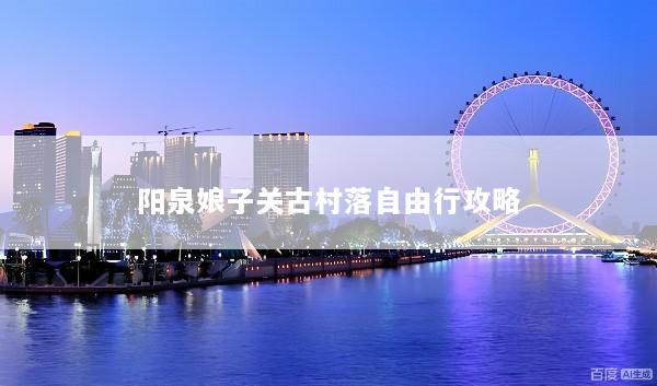 阳泉娘子关古村落自由行攻略