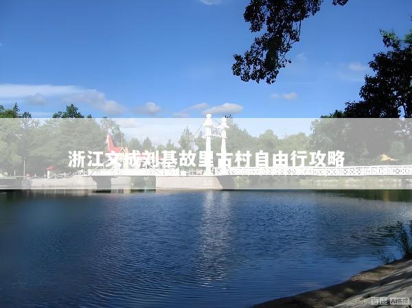 浙江文成刘基故里古村自由行攻略