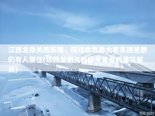 江西龙南关西新围，探访世界最大客家围屋群仍有人居住(江西龙南关西围屋里面的建筑解说)
