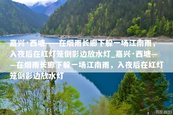 嘉兴·西塘——在烟雨长廊下躲一场江南雨，入夜后在红灯笼倒影边放水灯_嘉兴·西塘——在烟雨长廊下躲一场江南雨，入夜后在红灯笼倒影边放水灯