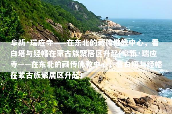 阜新·瑞应寺——在东北的藏传佛教中心，看白塔与经幡在蒙古族聚居区升起(阜新·瑞应寺——在东北的藏传佛教中心，看白塔与经幡在蒙古族聚居区升起)