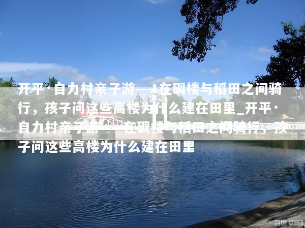 开平·自力村亲子游——在碉楼与稻田之间骑行，孩子问这些高楼为什么建在田里_开平·自力村亲子游——在碉楼与稻田之间骑行，孩子问这些高楼为什么建在田里