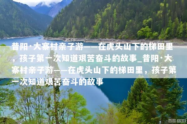 昔阳·大寨村亲子游——在虎头山下的梯田里，孩子第一次知道艰苦奋斗的故事_昔阳·大寨村亲子游——在虎头山下的梯田里，孩子第一次知道艰苦奋斗的故事