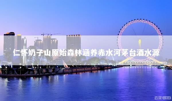 仁怀奶子山原始森林涵养赤水河茅台酒水源