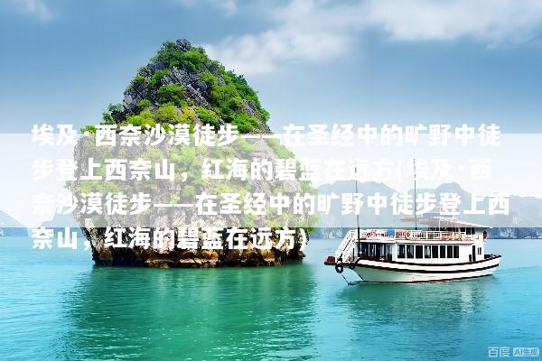 埃及·西奈沙漠徒步——在圣经中的旷野中徒步登上西奈山，红海的碧蓝在远方(埃及·西奈沙漠徒步——在圣经中的旷野中徒步登上西奈山，红海的碧蓝在远方)