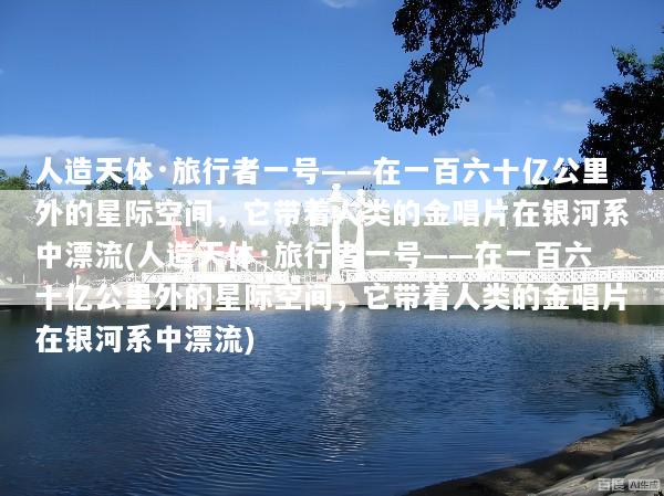 人造天体·旅行者一号——在一百六十亿公里外的星际空间，它带着人类的金唱片在银河系中漂流(人造天体·旅行者一号——在一百六十亿公里外的星际空间，它带着人类的金唱片在银河系中漂流)