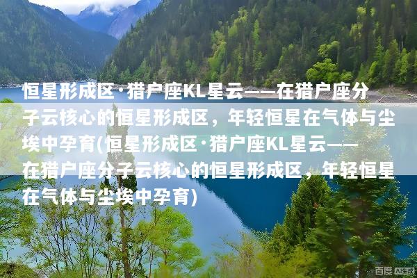 恒星形成区·猎户座KL星云——在猎户座分子云核心的恒星形成区，年轻恒星在气体与尘埃中孕育(恒星形成区·猎户座KL星云——在猎户座分子云核心的恒星形成区，年轻恒星在气体与尘埃中孕育)