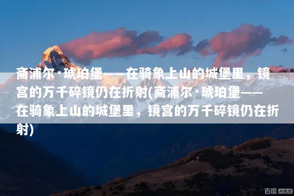 斋浦尔·琥珀堡——在骑象上山的城堡里，镜宫的万千碎镜仍在折射(斋浦尔·琥珀堡——在骑象上山的城堡里，镜宫的万千碎镜仍在折射)