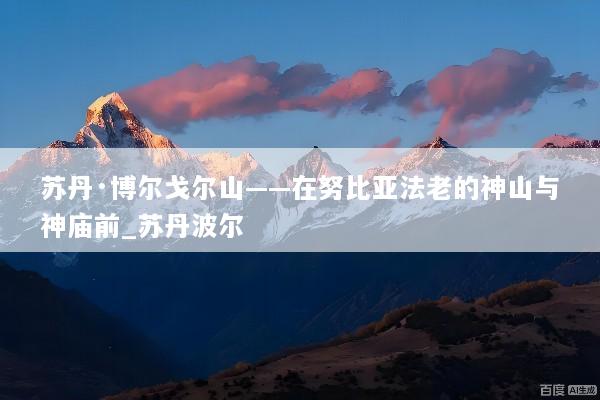 苏丹·博尔戈尔山——在努比亚法老的神山与神庙前_苏丹波尔