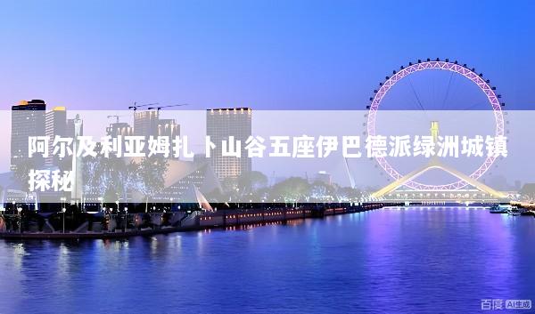 阿尔及利亚姆扎卜山谷五座伊巴德派绿洲城镇探秘