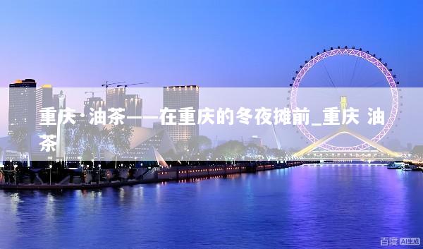 重庆·油茶——在重庆的冬夜摊前_重庆 油茶