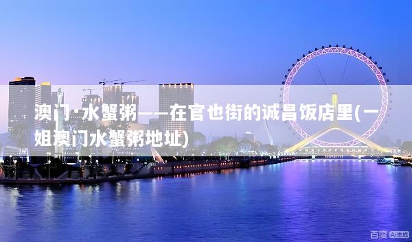 澳门·水蟹粥——在官也街的诚昌饭店里(一姐澳门水蟹粥地址)