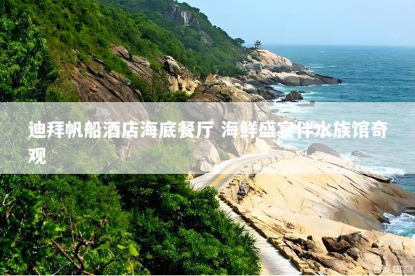 迪拜帆船酒店海底餐厅 海鲜盛宴伴水族馆奇观