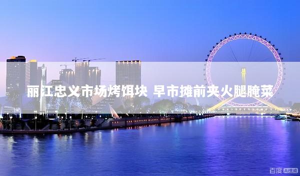 丽江忠义市场烤饵块 早市摊前夹火腿腌菜