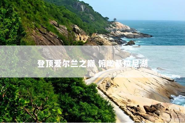 登顶爱尔兰之巅 俯瞰基拉尼湖