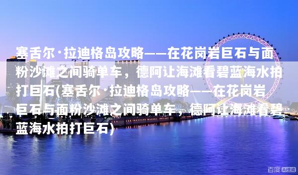 塞舌尔·拉迪格岛攻略——在花岗岩巨石与面粉沙滩之间骑单车，德阿让海滩看碧蓝海水拍打巨石(塞舌尔·拉迪格岛攻略——在花岗岩巨石与面粉沙滩之间骑单车，德阿让海滩看碧蓝海水拍打巨石)