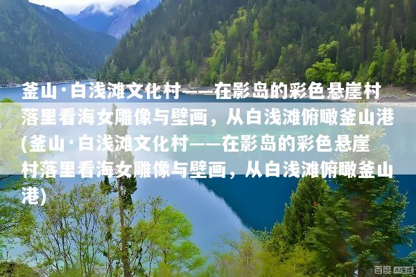 釜山·白浅滩文化村——在影岛的彩色悬崖村落里看海女雕像与壁画，从白浅滩俯瞰釜山港(釜山·白浅滩文化村——在影岛的彩色悬崖村落里看海女雕像与壁画，从白浅滩俯瞰釜山港)
