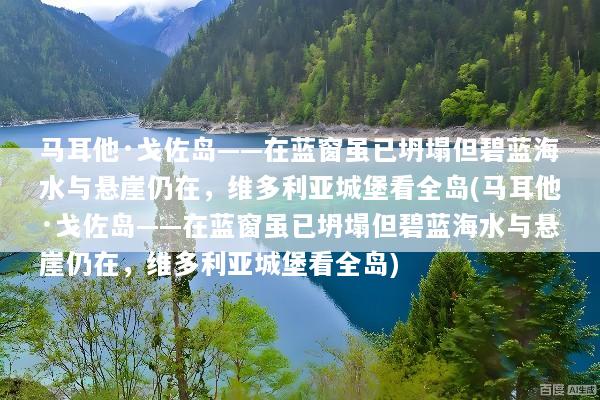 马耳他·戈佐岛——在蓝窗虽已坍塌但碧蓝海水与悬崖仍在，维多利亚城堡看全岛(马耳他·戈佐岛——在蓝窗虽已坍塌但碧蓝海水与悬崖仍在，维多利亚城堡看全岛)