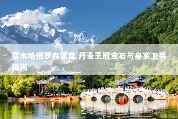 哥本哈根罗森堡宫 丹麦王冠宝石与皇家卫兵换岗