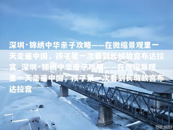 深圳·锦绣中华亲子攻略——在微缩景观里一天走遍中国，孩子第一次看到长城故宫布达拉宫_深圳·锦绣中华亲子攻略——在微缩景观里一天走遍中国，孩子第一次看到长城故宫布达拉宫