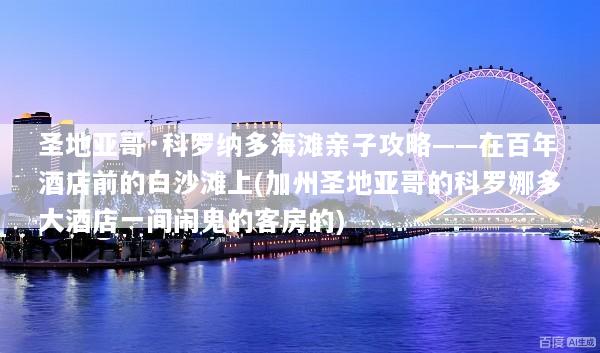 圣地亚哥·科罗纳多海滩亲子攻略——在百年酒店前的白沙滩上(加州圣地亚哥的科罗娜多大酒店一间闹鬼的客房的)