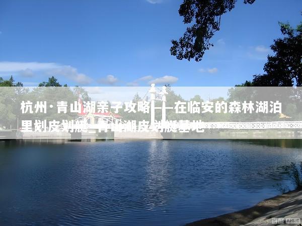 杭州·青山湖亲子攻略——在临安的森林湖泊里划皮划艇_青山湖皮划艇基地