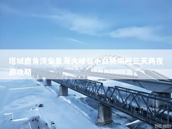 塔城鹿角湾安集海大峡谷小白杨哨所三天两夜游攻略