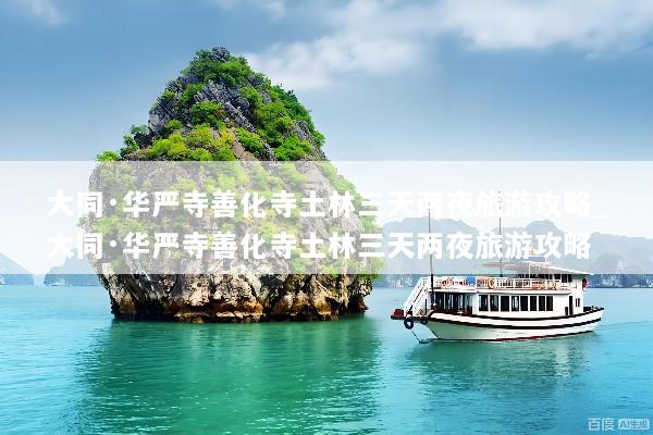 大同·华严寺善化寺土林三天两夜旅游攻略_大同·华严寺善化寺土林三天两夜旅游攻略
