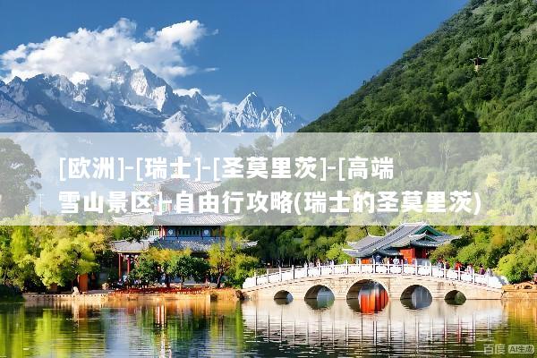 [欧洲]-[瑞士]-[圣莫里茨]-[高端雪山景区]-自由行攻略(瑞士的圣莫里茨)
