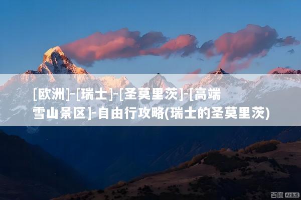 [欧洲]-[瑞士]-[圣莫里茨]-[高端雪山景区]-自由行攻略(瑞士的圣莫里茨)