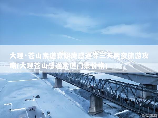 大理·苍山索道寂照庵感通寺三天两夜旅游攻略(大理苍山感通索道门票价格)