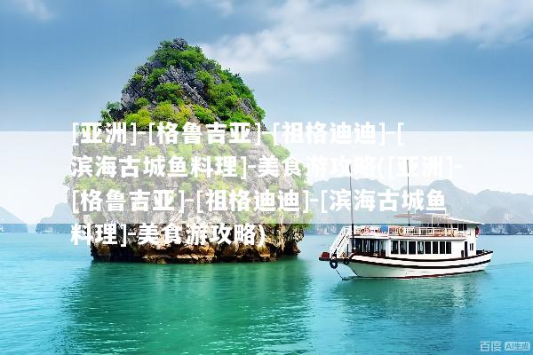 [亚洲]-[格鲁吉亚]-[祖格迪迪]-[滨海古城鱼料理]-美食游攻略([亚洲]-[格鲁吉亚]-[祖格迪迪]-[滨海古城鱼料理]-美食游攻略)