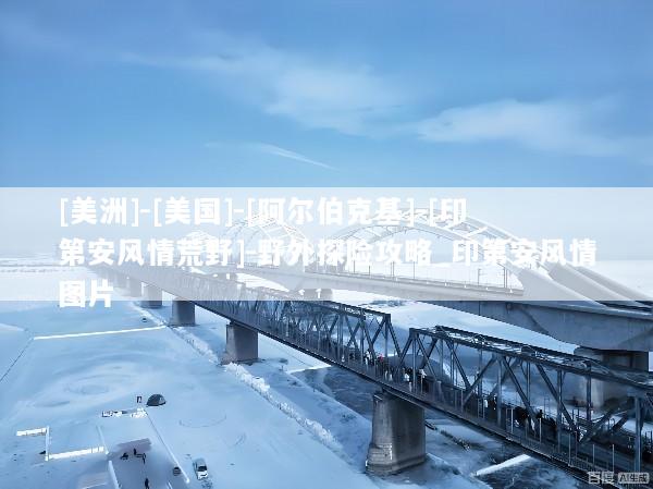 [美洲]-[美国]-[阿尔伯克基]-[印第安风情荒野]-野外探险攻略_印第安风情图片